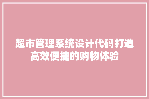 超市管理系统设计代码打造高效便捷的购物体验