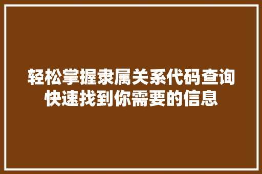 轻松掌握隶属关系代码查询快速找到你需要的信息