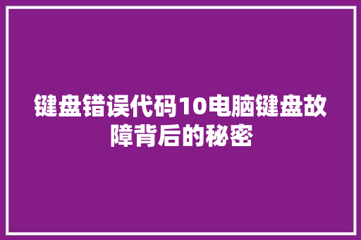 键盘错误代码10电脑键盘故障背后的秘密