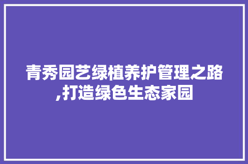 青秀园艺绿植养护管理之路,打造绿色生态家园