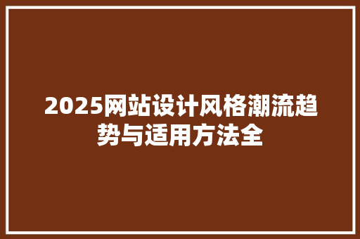 2025网站设计风格潮流趋势与适用方法全