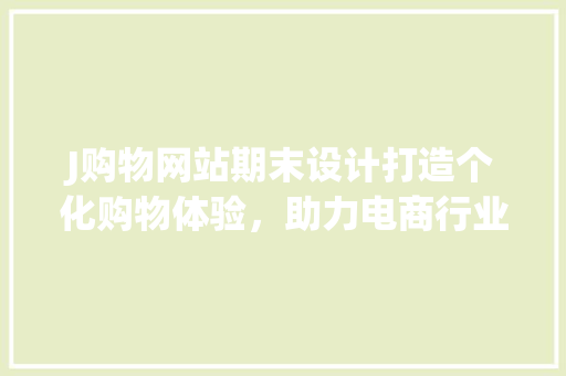 J购物网站期末设计打造个化购物体验，助力电商行业新发展
