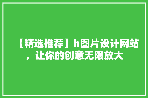 【精选推荐】h图片设计网站，让你的创意无限放大