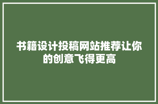 书籍设计投稿网站推荐让你的创意飞得更高