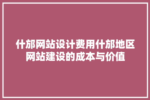 什邡网站设计费用什邡地区网站建设的成本与价值