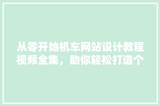 从零开始机车网站设计教程视频全集，助你轻松打造个机车网站