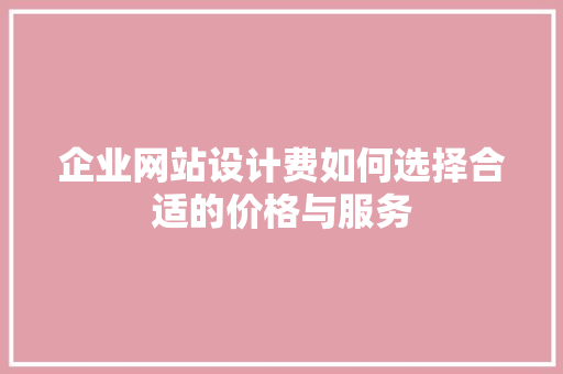 企业网站设计费如何选择合适的价格与服务 林木育苗
