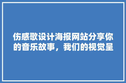伤感歌设计海报网站分享你的音乐故事,我们的视觉呈现