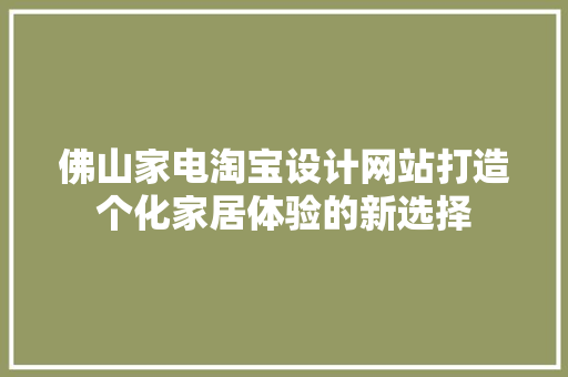 佛山家电淘宝设计网站打造个化家居体验的新选择