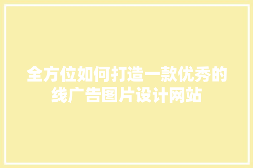 全方位如何打造一款优秀的线广告图片设计网站