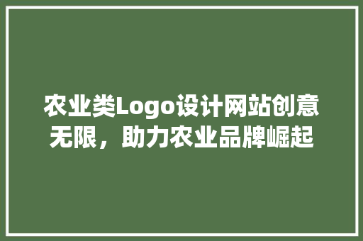 农业类Logo设计网站创意无限，助力农业品牌崛起