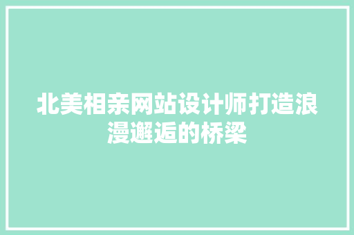北美相亲网站设计师打造浪漫邂逅的桥梁
