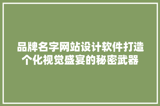 品牌名字网站设计软件打造个化视觉盛宴的秘密武器