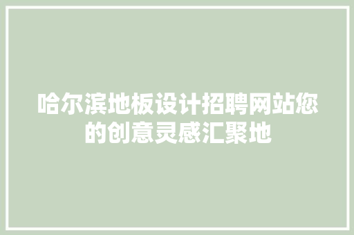 哈尔滨地板设计招聘网站您的创意灵感汇聚地
