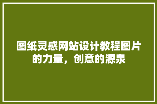 图纸灵感网站设计教程图片的力量,创意的源泉