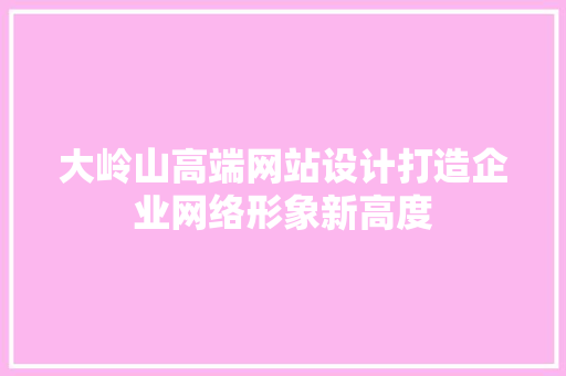 大岭山高端网站设计打造企业网络形象新高度