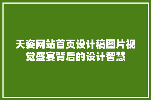 天姿网站首页设计稿图片视觉盛宴背后的设计智慧