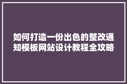 如何打造一份出色的整改通知模板网站设计教程全攻略