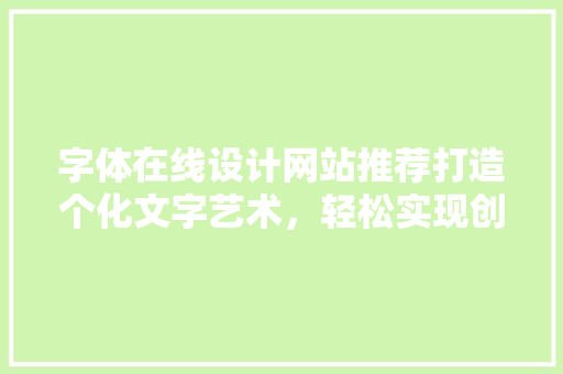 字体在线设计网站推荐打造个化文字艺术，轻松实现创意无限