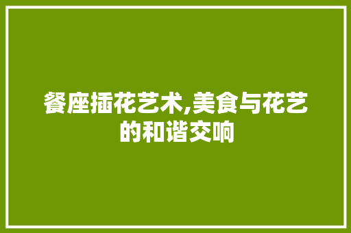 餐座插花艺术,美食与花艺的和谐交响