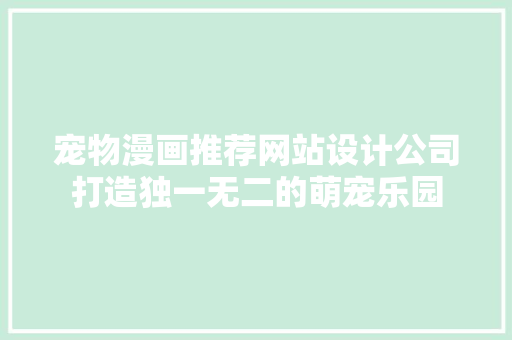宠物漫画推荐网站设计公司打造独一无二的萌宠乐园