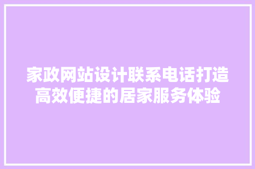 家政网站设计联系电话打造高效便捷的居家服务体验