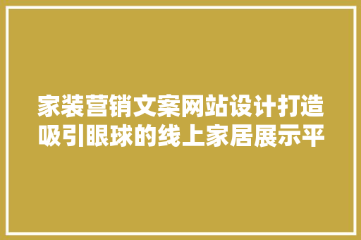 家装营销文案网站设计打造吸引眼球的线上家居展示平台