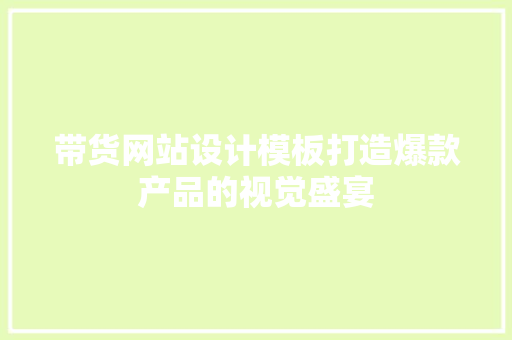 带货网站设计模板打造爆款产品的视觉盛宴