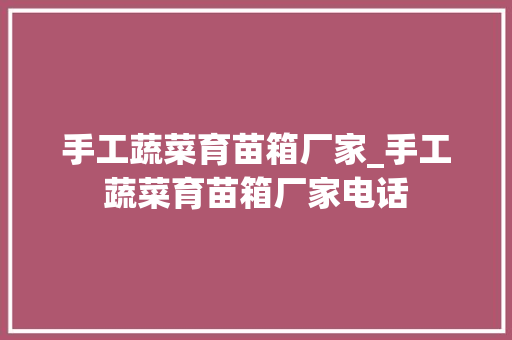 手工蔬菜育苗箱厂家_手工蔬菜育苗箱厂家电话