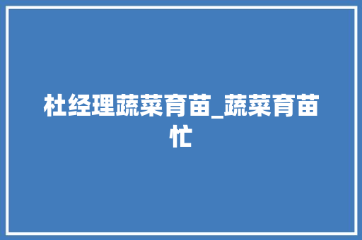 杜经理蔬菜育苗_蔬菜育苗忙
