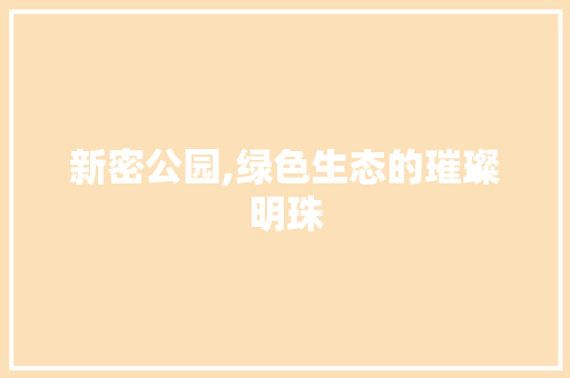 新密公园,绿色生态的璀璨明珠