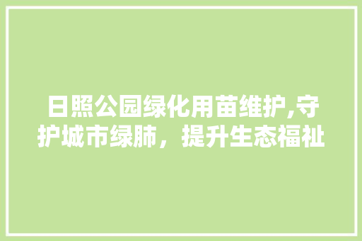 日照公园绿化用苗维护,守护城市绿肺，提升生态福祉