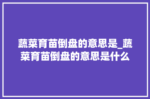 蔬菜育苗倒盘的意思是_蔬菜育苗倒盘的意思是什么