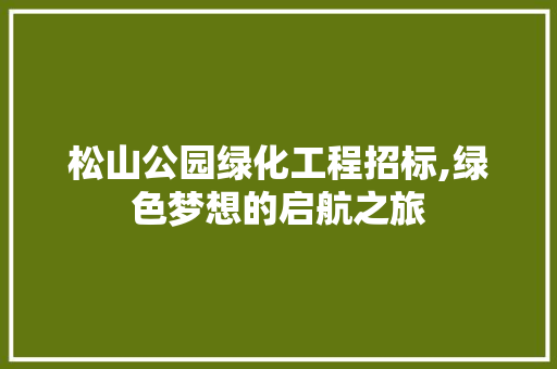 松山公园绿化工程招标,绿色梦想的启航之旅