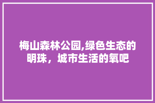 梅山森林公园,绿色生态的明珠，城市生活的氧吧