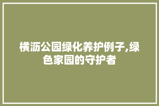 横沥公园绿化养护例子,绿色家园的守护者