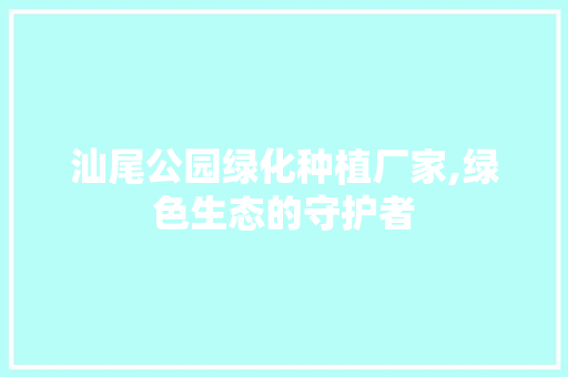 汕尾公园绿化种植厂家,绿色生态的守护者