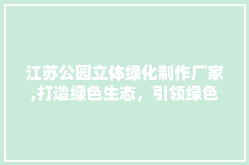 江苏公园立体绿化制作厂家,打造绿色生态，引领绿色生活新风尚 无土育苗