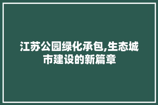 江苏公园绿化承包,生态城市建设的新篇章