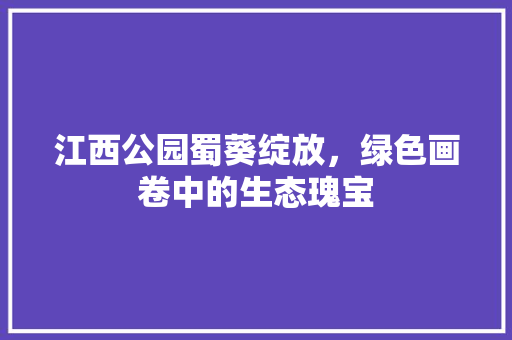 江西公园蜀葵绽放，绿色画卷中的生态瑰宝
