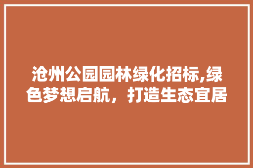 沧州公园园林绿化招标,绿色梦想启航，打造生态宜居新地标