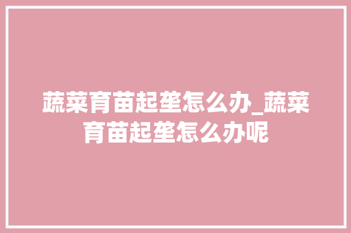 蔬菜育苗起垄怎么办_蔬菜育苗起垄怎么办呢