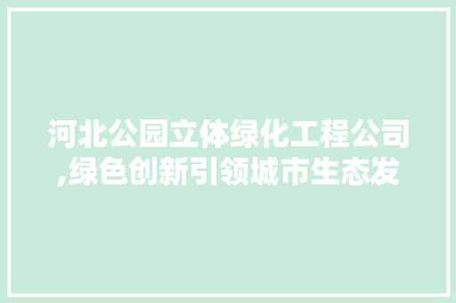 河北公园立体绿化工程公司,绿色创新引领城市生态发展 林木育苗