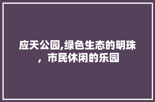 应天公园,绿色生态的明珠，市民休闲的乐园