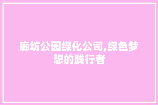 廊坊公园绿化公司,绿色梦想的践行者