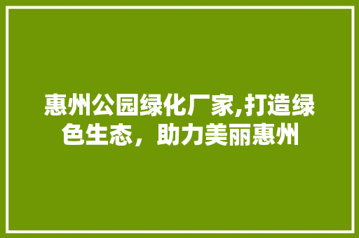 惠州公园绿化厂家,打造绿色生态，助力美丽惠州