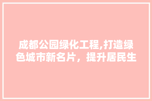 成都公园绿化工程,打造绿色城市新名片，提升居民生活品质