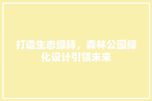 打造生态绿肺，森林公园绿化设计引领未来