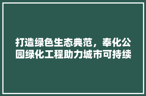 打造绿色生态典范，奉化公园绿化工程助力城市可持续发展