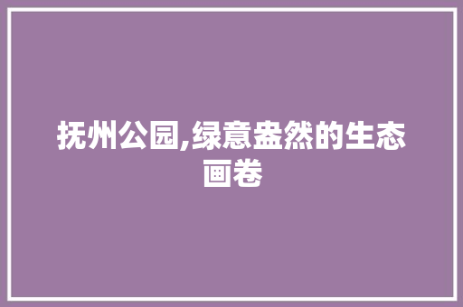 抚州公园,绿意盎然的生态画卷